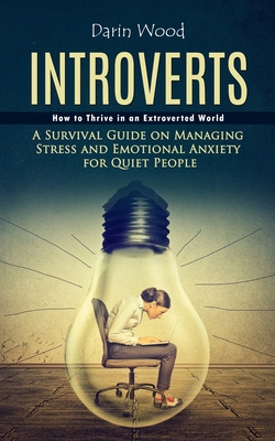 Introvert: How to Thrive in an Extroverted World (A Survival Guide on Managing Stress and Emotional Anxiety for Quiet People) - Darin Wood