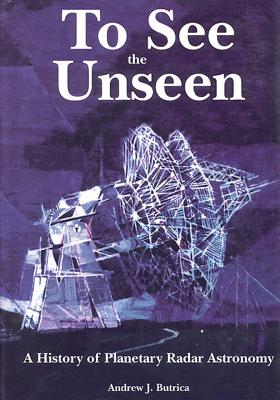 To See The Unseen: A History of Planetary Radar Astronomy - Andrew J. Butrica