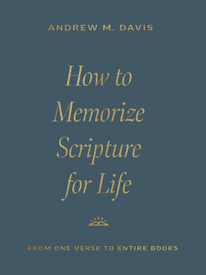 How to Memorize Scripture for Life: From One Verse to Entire Books - Andrew M. Davis