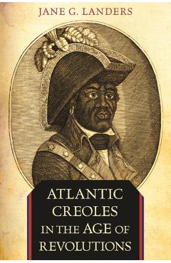 Poza produsului Atlantic Creoles in the Age of Revolutions - Jane G. Landers