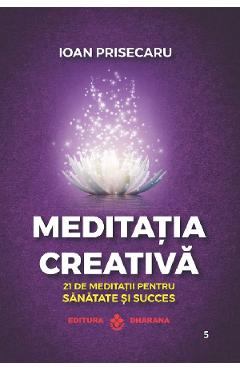 Poza produsului Meditatia creativa. 21 de meditatii pentru sanatate si succes - Ioan Prisecaru