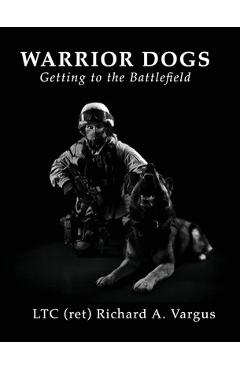 Warrior Dogs - Getting to the Battlefield - Ltc (ret) Richard A. Vargus