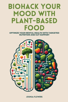Biohack Your Mood with Plant-Based Food: Optimize Your Mental Health with Targeted Nutrition and Gut Support - Joshua Flowers