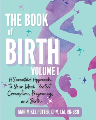 The Book of Birth, Volume I: A Sevenfold Approach to Your Ideal, Perfect Conception, Pregnancy, and Birth - Cpm Lm Potter