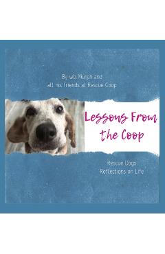 Coperta cărții 'Lessons From the Coop: Rescue Dogs Reflections on life - Wb Murph'