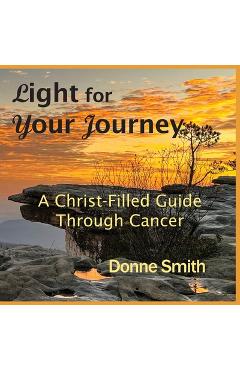 Coperta cărții 'Light for Your Journey: A Christ-Filled Guide Through Cancer - Donne Smith'