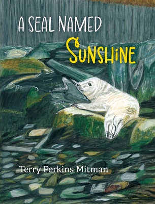 Coperta cărții 'A Seal Named Sunshine: The Story of Sunshine and All the Rest Who Made a Big Splash One Winter in Maine - Terry Perkins'