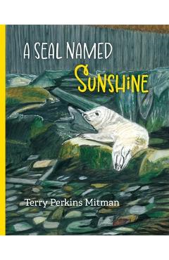 Coperta cărții 'A Seal Named Sunshine: The Story of Sunshine and All the Rest Who Made a Big Splash One Winter in Maine - Terry Perkins'