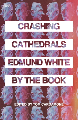 Crashing Cathedrals: Edmund White by the Book - Tom Cardamone