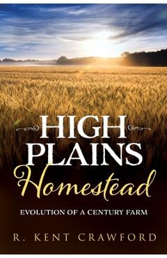 Coperta cărții 'High Plains Homestead: Evolution of a Century Farm - R. Kent Crawford'