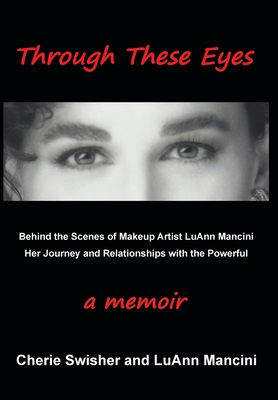 Through These Eyes: Behind the Scenes of Makeup Artist LuAnn Mancini Her Journey and Relationships with the Powerful - Cherie Mancini Swisher