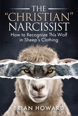 The Christian Narcissist: How to Recognize This Wolf in Sheep's Clothing - Brian Howard