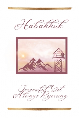 Habakkuk: Sorrowful, Yet Always Rejoicing - Angela Lee