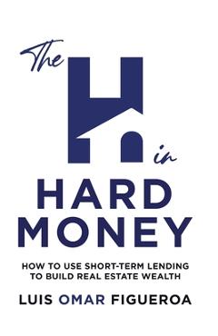 Coperta cărții 'The H in Hard Money: How to Use Short-Term Lending to Build Real Estate Wealth - Luis O. Figueroa'