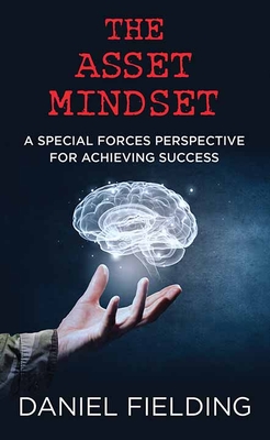 The Asset Mindset: A Special Forces Perspective for Achieving Success - Daniel Fielding