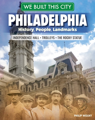 We Built This City: Philadelphia: History, People, Landmarks - Independence Hall, the Rocky Statue, Trolleys - Philip Wolny
