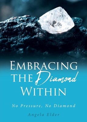 Embracing the Diamond Within: No Pressure, No Diamond - Angela Elder