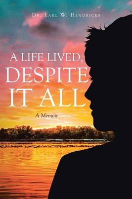 A Life Lived, Despite It All: A Memoir - Earl W. Hendricks