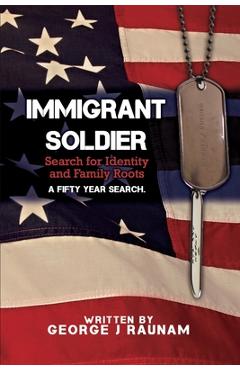 Coperta cărții 'Immigrant Soldier: Search for Identity and Family roots. A fifty year search. - George J. Raunam'