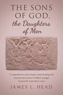 The Sons of God, the Daughters of Men: A comprehensive and in-depth treatise dealing with that most provocative of biblical passages (Genesis 6:1-4 an - James L. Head