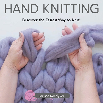 Hand Knitting: Discover the Easiest Way to Knit! - Larissa Koedyker