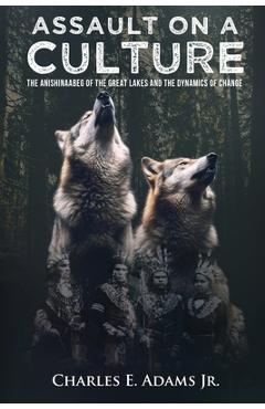 Poza produsului Assault on a Culture: The Anishinaabeg of the Great Lakes and the Dynamics of Change - Charles E Adams Jr