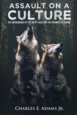 Assault on a Culture: The Anishinaabeg of the Great Lakes and the Dynamics of Change - Charles E Adams Jr