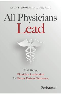 Coperta cărții 'All Physicians Lead: Redefining Physician Leadership for Better Patient Outcomes - Leon E. Moores'