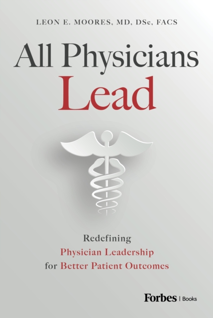 Coperta cărții 'All Physicians Lead: Redefining Physician Leadership for Better Patient Outcomes - Leon E. Moores'