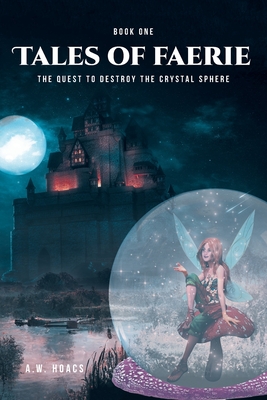 Tales of Faerie: Book One: The Quest to Destroy the Crystal Sphere - A. W. Hoacs