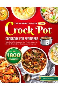 Poza produsului The Ultimate Guide 2024 Crock Pot Cookbook for Beginners: 1800 Days of Delicious and Easy Festive Recipes for Slow Cooking in Every Occasion and all s - Isabelle Dubois