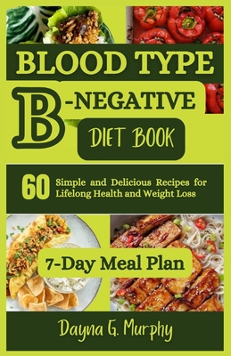 Blood Type B-Negative Diet Book: 60 Simple and Delicious Recipes for Lifelong Health and Weight Loss - Dayna G. Murphy