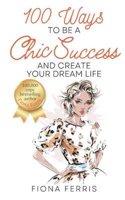 100 Ways to Be a Chic Success and Create Your Dream Life - Fiona Ferris