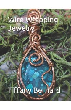Coperta cărții 'Wire Wrapping Jewelry: Step-by-Step Instructions Featuring Over 100 Color Photos. 