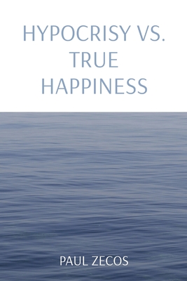 Hypocrisy vs. True Happiness - Paul Zecos
