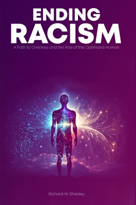 Ending Racism: A Path to Oneness and the Rise of the Optimized Human Being - Richard Shealey
