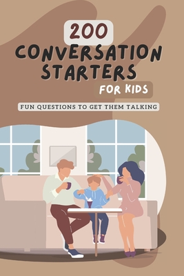 200 Conversation Starters for Kids: Fun Questions to Get Them Talking: Engaging and Thought Provoking Questions to Encourage Meaningful Conversations - Glenda Jones