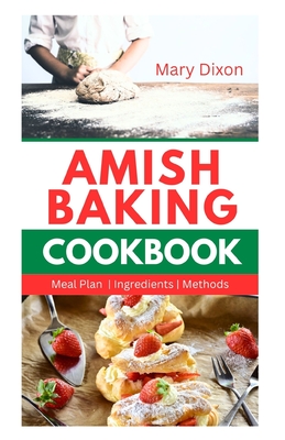 Amish Baking Cookbook: Delicious Recipes for Using Natural Ingredients to Bake Cake, Bread, Casseroles, Pastries and More - Mary Dixon