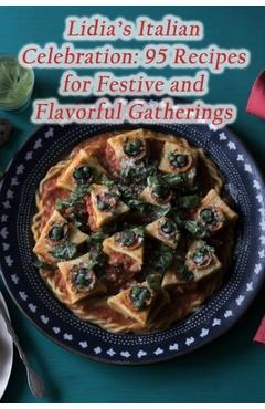 Poza produsului Lidia's Italian Celebration: 95 Recipes for Festive and Flavorful Gatherings - Fusion Fiesta Eats Den