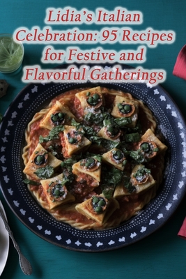Lidia's Italian Celebration: 95 Recipes for Festive and Flavorful Gatherings - Fusion Fiesta Eats Den