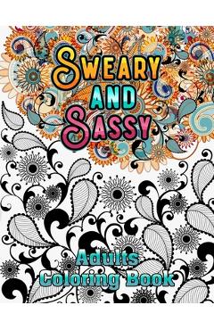 Coperta cărții 'Sweary and Sassy Adults Coloring Book: A Hilarious, Relaxation and Stress relief, Gag Gift for Cuss Word Lovers -'