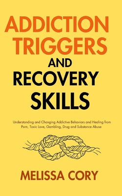 Addiction Triggers and Recovery Skills: Understanding and Changing Addictive Behaviors and Healing from Porn, Toxic Love, Gambling, Drug and Substance - Melissa Cory