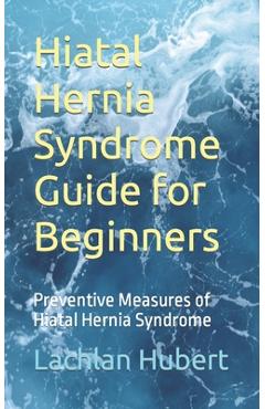 Poza produsului Hiatal Hernia Syndrome Guide for Beginners: Preventive Measures of Hiatal Hernia Syndrome - Lachlan Hubert