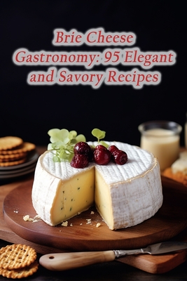 Brie Cheese Gastronomy: 95 Elegant and Savory Recipes - Savory Escape Dining Nook