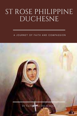 Coperta cărții 'St Rose Philippine Duchesne: A Journey of Faith and Compassion - Catherine Delacroix'