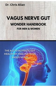 Poza produsului The Vagus Nerve Gut Wonder Handbook: The A-Z To Activate Gut Health By Healing Your Vagus Nerve - Chris Allan