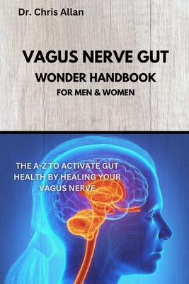 The Vagus Nerve Gut Wonder Handbook: The A-Z To Activate Gut Health By Healing Your Vagus Nerve - Chris Allan