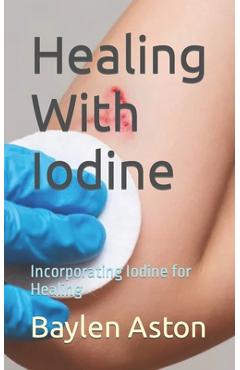 Coperta cărții 'Healing With Iodine: Incorporating Iodine for Healing - Baylen Aston'