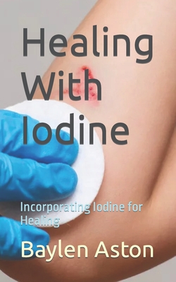 Coperta cărții 'Healing With Iodine: Incorporating Iodine for Healing - Baylen Aston'
