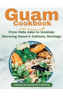 Coperta cărții 'Guam Cookbook: From Håfai Adai to Umåtak: Savouring Guam's Culinary Heritage - Wanderlust Publishing'